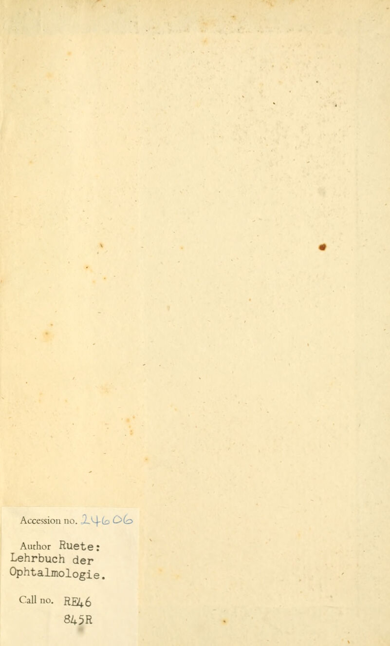Accession no. l-^-ta C>(& Author Ruete: Lehrbuch der Ophtalmologie. Callno. Rß^ 845R