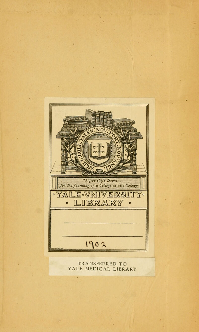 Igive ihe/e Books far the founding of a College in ihis Co/ony • YALM -¥M¥IEiaSJnnf • • mwstftssw ■ TRANSFERRED TO YALE MEDICAL LIBRARY