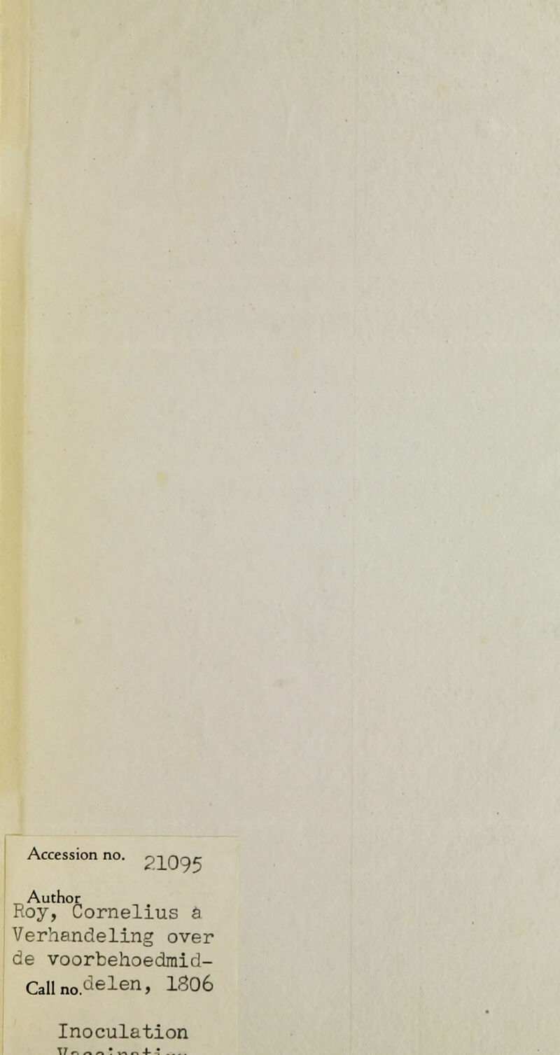 Accession no. o-imqc; Author Roy, Cornelius è Verhandeling over de voorbehoedmld- Callno.'^elen, 1S06 Inoculation