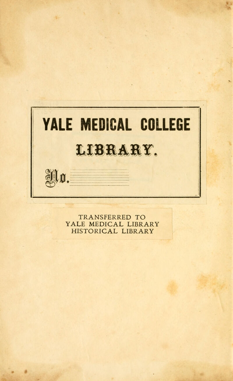 YALE MEDICAL COLLEGE <§f TRANSFERRED TO YALE MEDICAL LIBRARY HISTORICAL LIBRARY