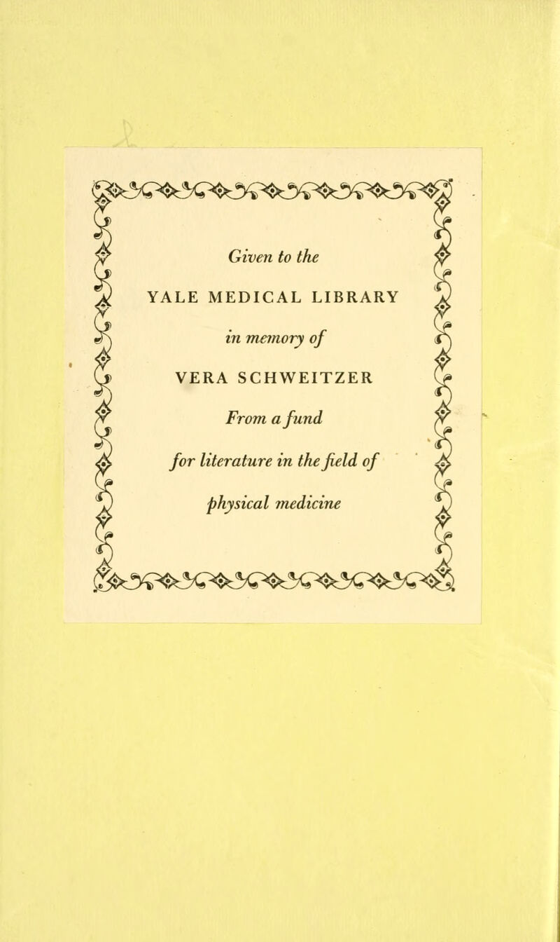 ©&%>fc5 Given to the YALE MEDICAL LIBRARY in memory of VERA SCHWEITZER From afund for literature in thejield of physical medicine