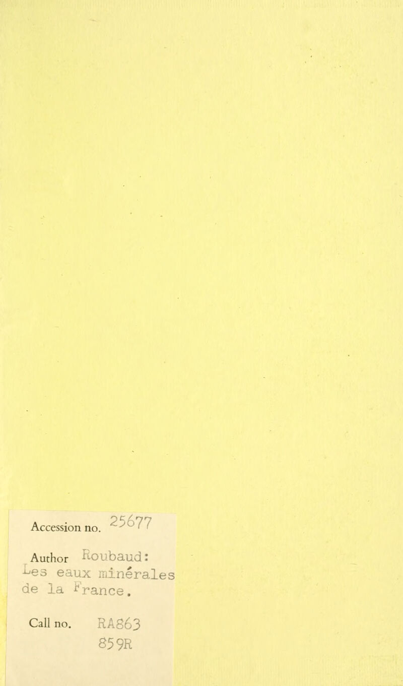 Accession no. 25677 Author ftoubaud : Les eaux minérales de la France. Call no. RA863 85 9R