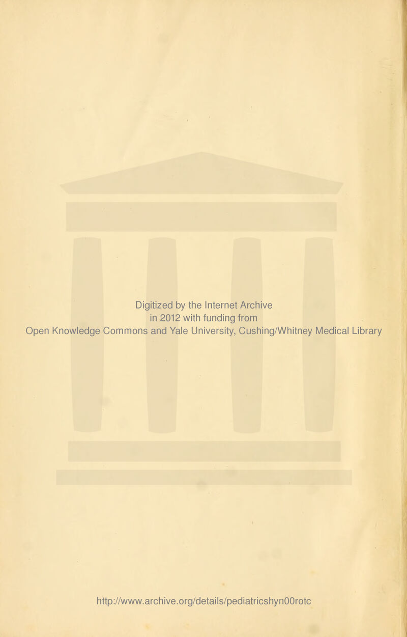 Digitized by the Internet Archive in 2012 with funding from Open Knowledge Commons and Yale University, Cushing/Whitney Medical Library http://www.archive.org/details/pediatricshynOOrotc