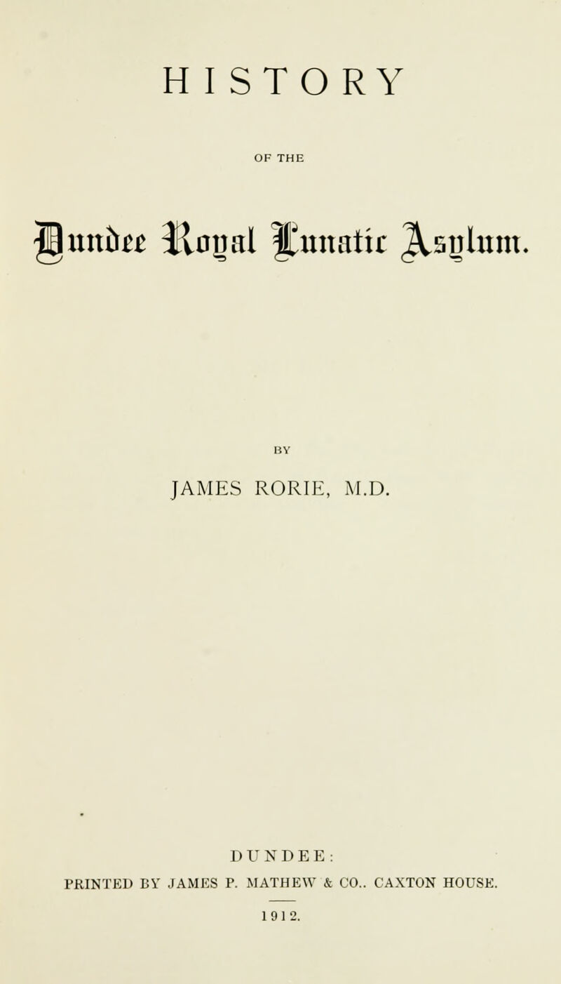 H unite* Honal jfrmatk Jtsjlum. JAMES RORIE, M.D. DUNDEE: PRINTED BY JAMES P. MATHEW & CO.. CAXTON HOUSE. 1912.
