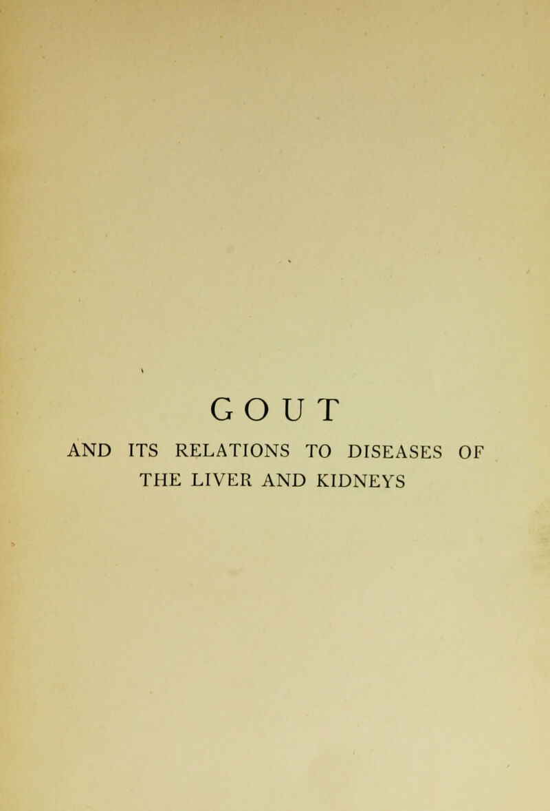 GOUT AND ITS RELATIONS TO DISEASES OF THE LIVER AND KIDNEYS