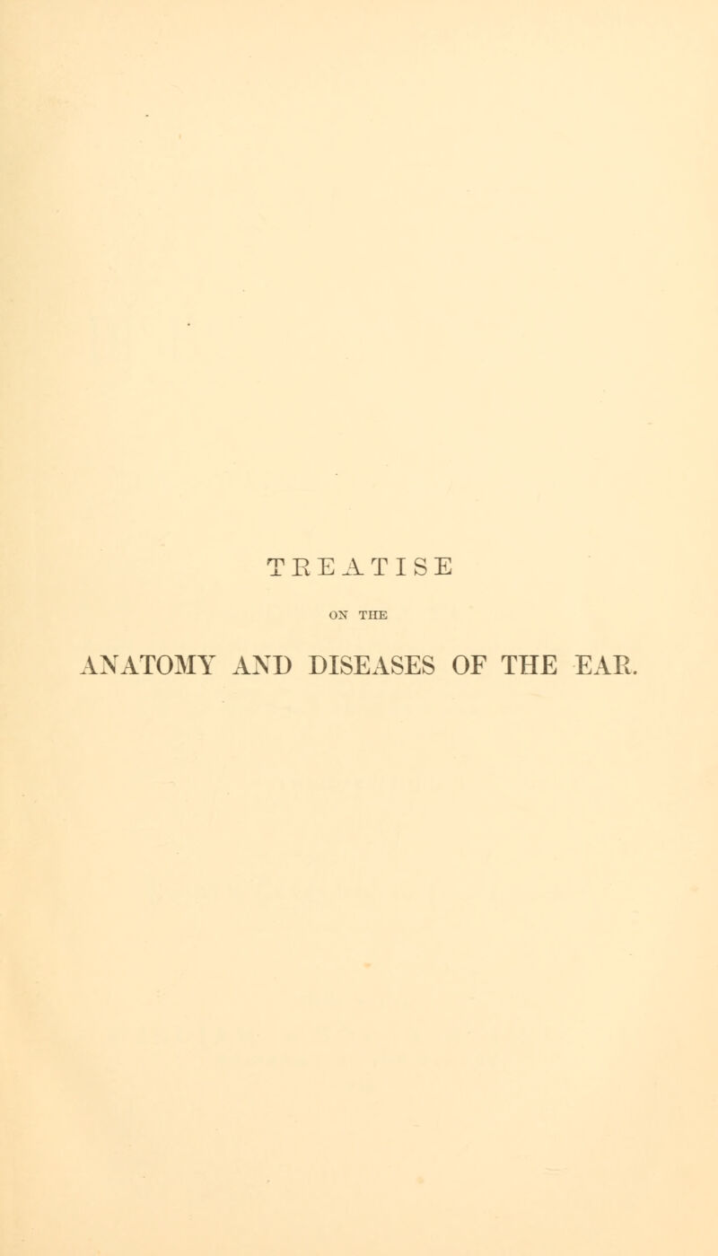 TEEATISE ON THE ANATOMY AND DISEASES OF THE EAR.