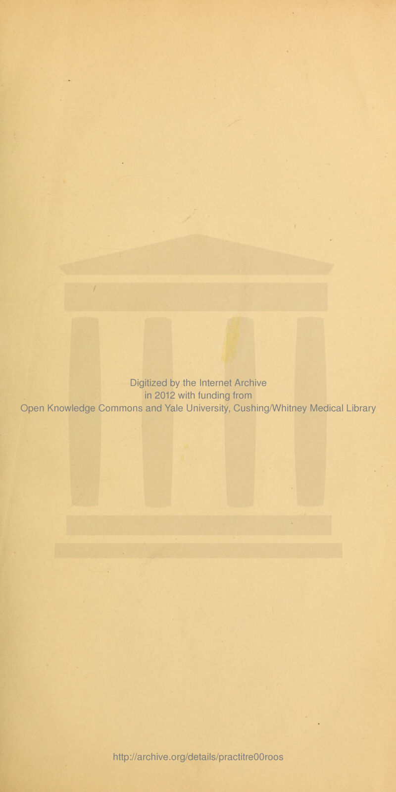 Digitized by tine Internet Arciiive in 2012 witii funding from Open Knowledge Commons and Yale University, Gushing/Whitney Medical Library http://archive.org/details/practitreOOroos