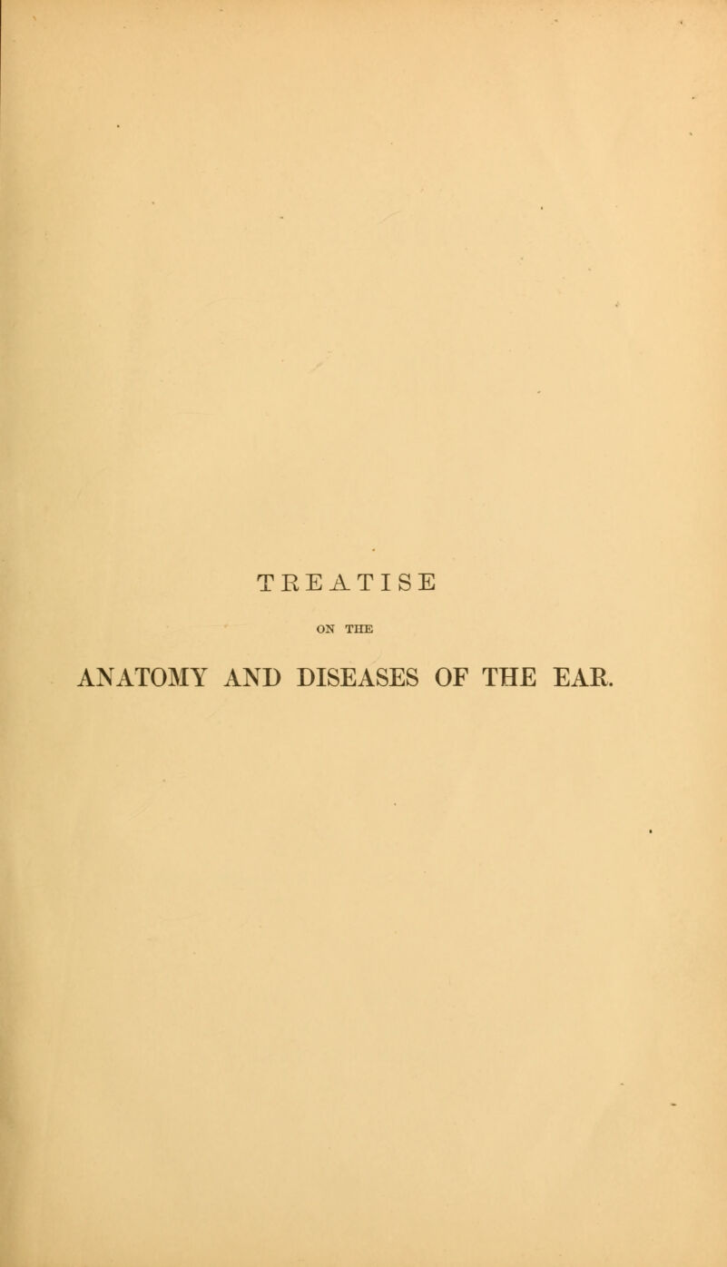 TKEATISE ON THE ANATOMY AND DISEASES OF THE EAR