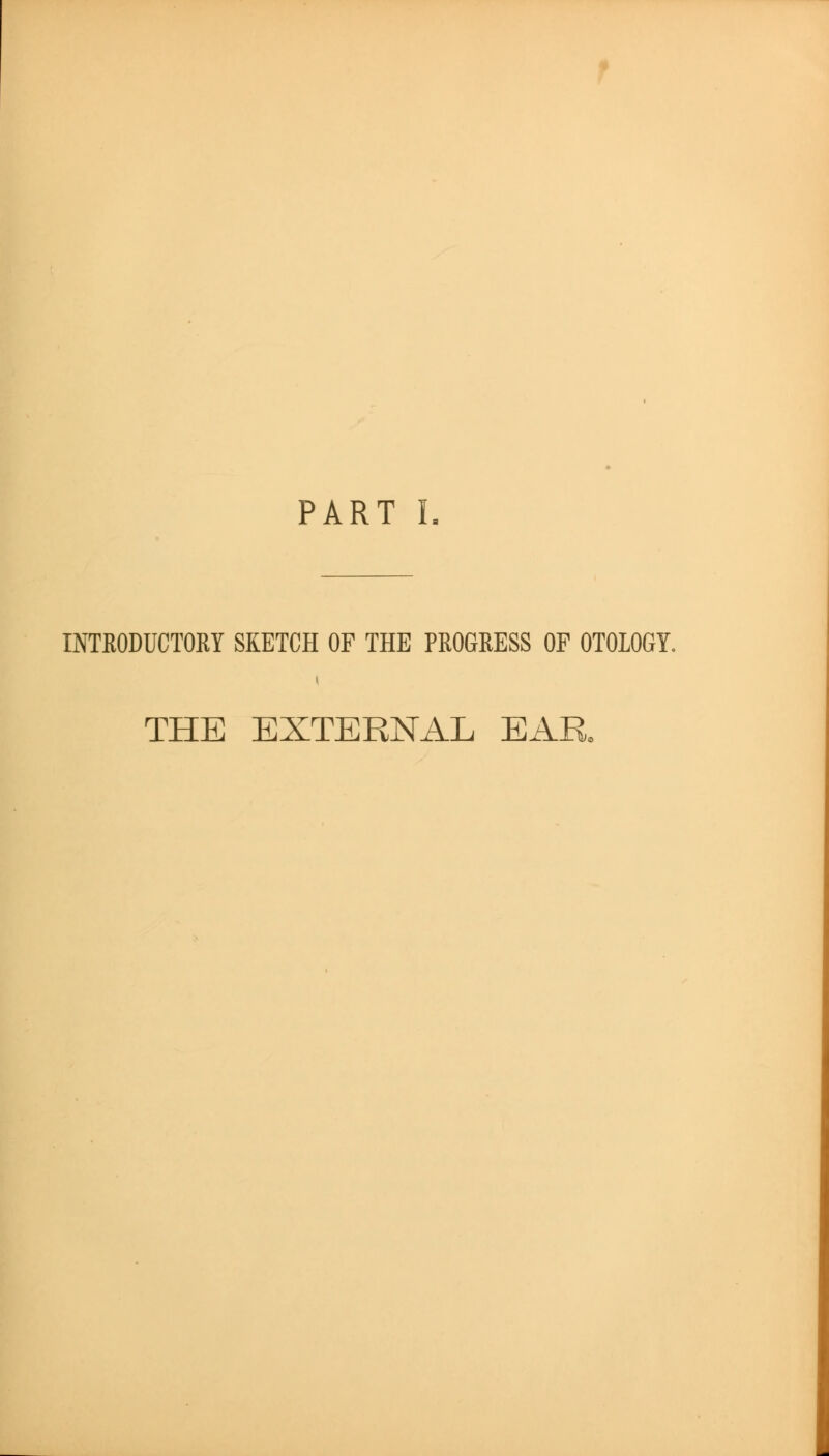 PART L INTRODUCTORY SKETCH OF THE PROGRESS OF OTOLOGY. THE EXTERNAL EAR