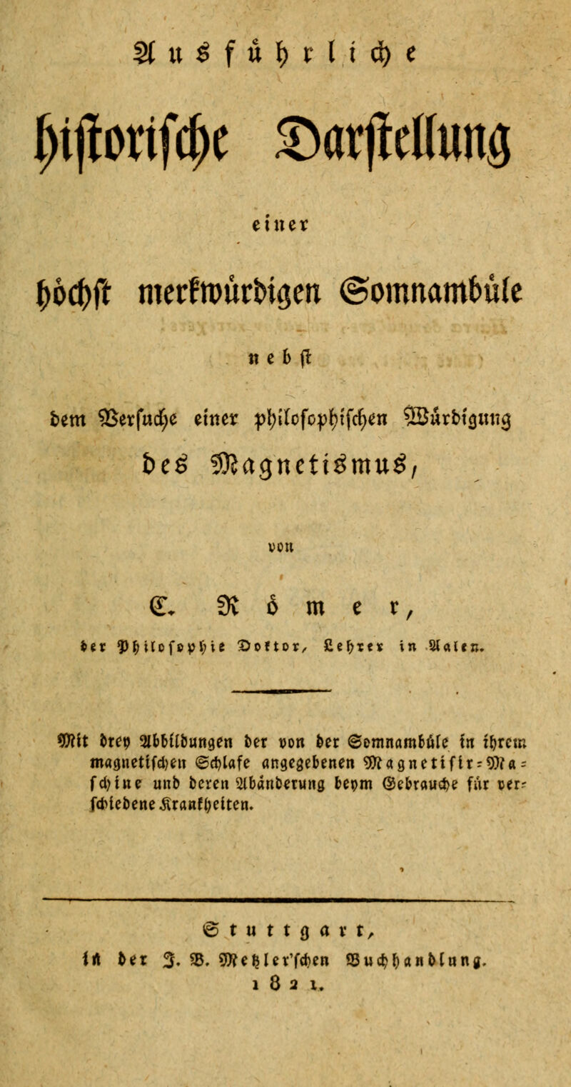 einet f)bd)ft merfmürM^en (Somnambule ti e b (1 &em 9Ser|ud£>e einer ptyUfoyfyföen ©ürbt'suitg i>eö 3)?agneti3mu£, von <L 3v 6 m e r, 50?lt brep SlbMlbungen ber von ber Somnambule in f&rcro magnetifdjen ©cfylafe angegebenen 9ttagnetifir = 9)?a = fd)ine unb beren 2(bänbetung bepm ©ebrawd>e für oer- fcMebene-ftrantyeiten. Stuttgart, irt fcet 3. «8. Sfte feierten Su^anMttng.