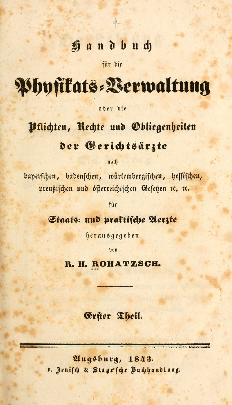 § a n tr b u d) (ür bte ober bu Set ß?ericf>t§a*jte nad) bat)evfcf)cn, babenfcfjen, ttntrfcmberGjfcfyen, tyefftfcfyen, preupifd)en unb 6|tewetd)ifd)en ®efe|en :c, :c. für (»tööf3s ttttfc praf ttf<$£ 25^rjte herausgegeben 5?on R. H. ROHATZSCH. @rf*e* Sfttif.