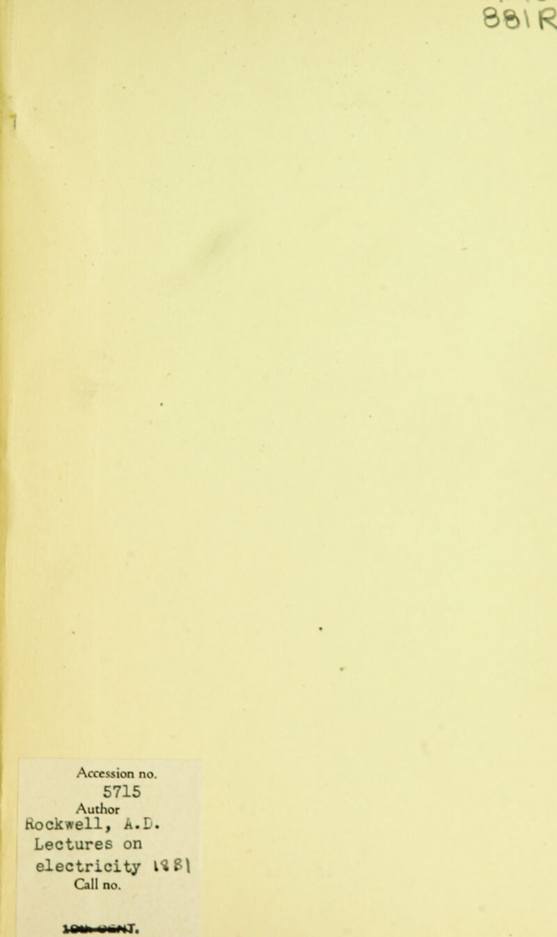 8$\R Accession no. 5715 Author Rockwell, A.I. Lectures on electricity l?Sl Call no.