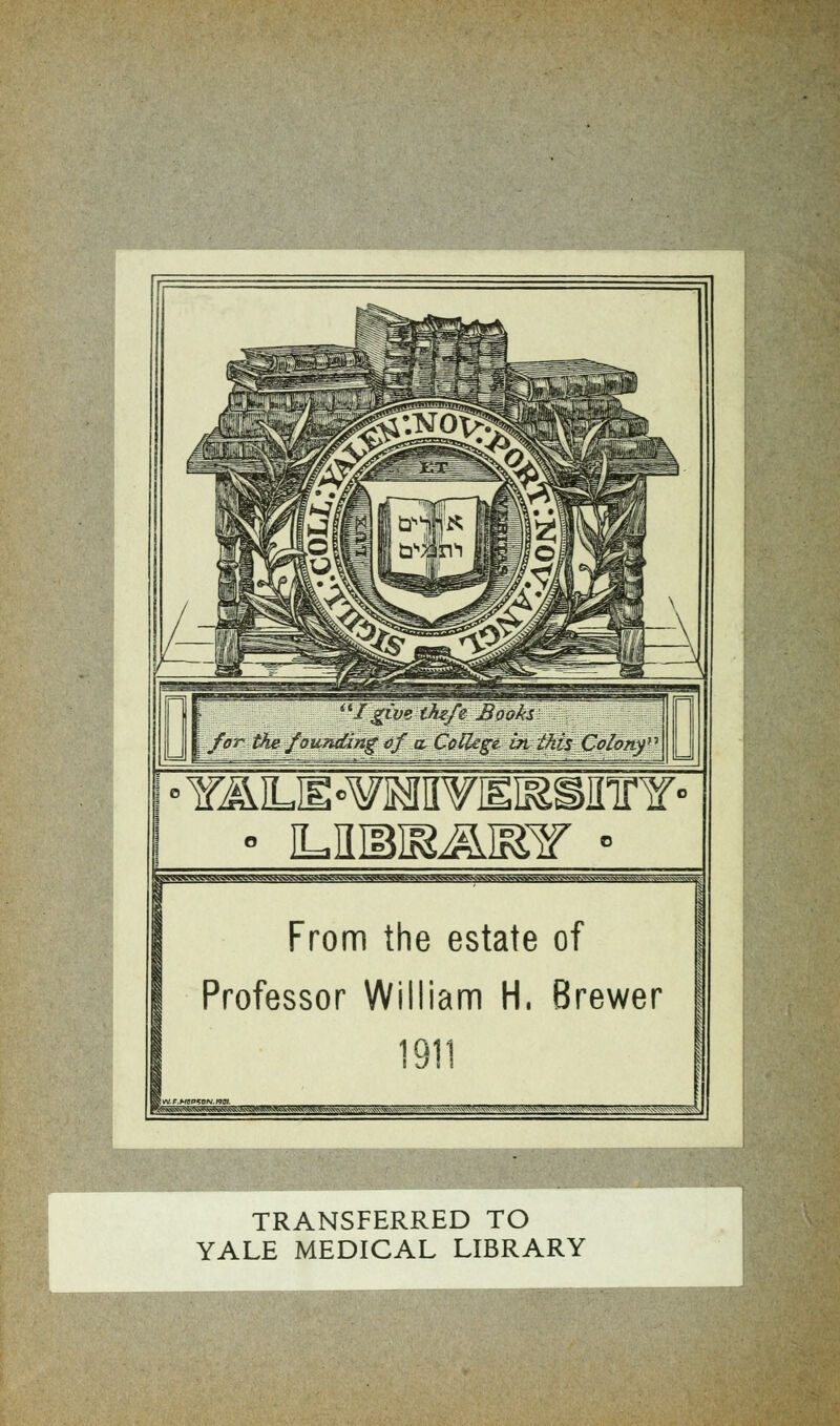 IgivetAe/e Booki - Y&LE«¥M¥I£I&S]rirY« _ From the estate of Professor William H, Brewer 1911 TRANSFERRED TO YALE MEDICAL LIBRARY