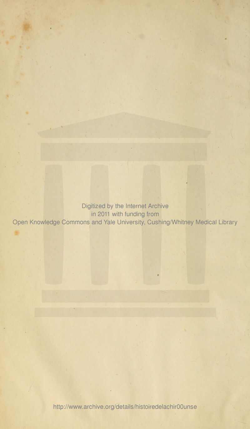 Digitized by the Internet Archive in 2011 with funding from Open Knowledge Commons and Yale University, Cushing/Whitney Médical Library http://www.archive.org/details/histoiredelachirOOunse