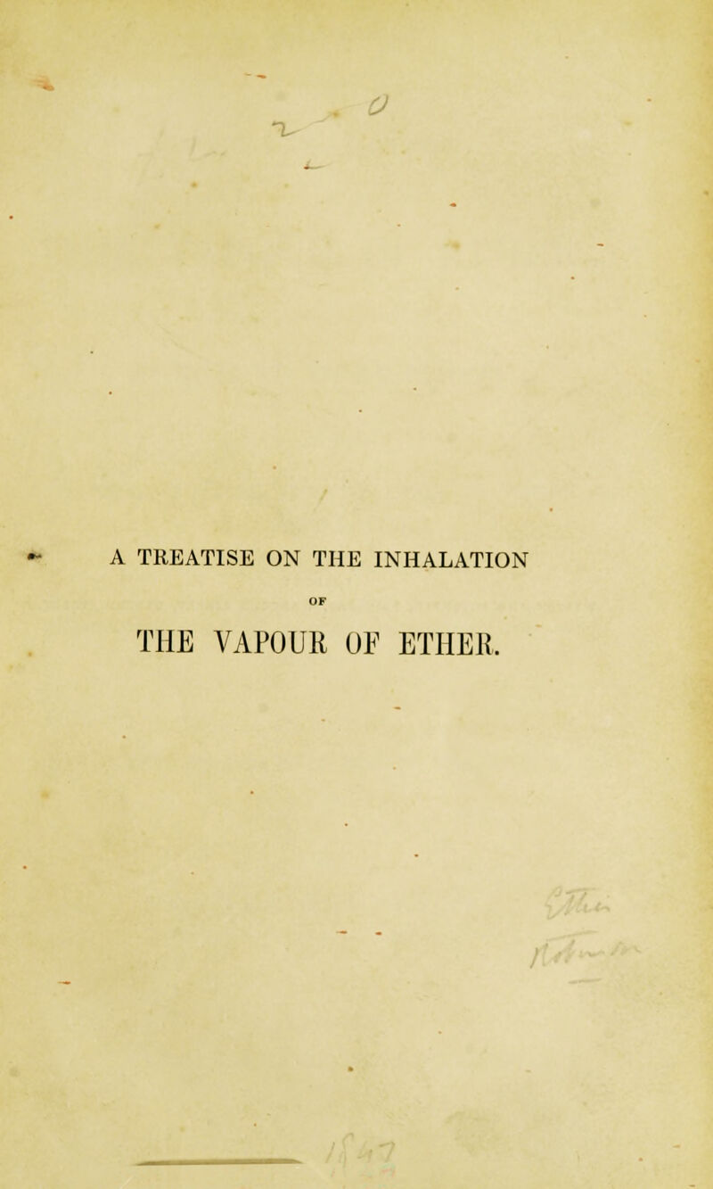 A TREATISE ON THE INHALATION OF THE VAPOUR OF ETHER.