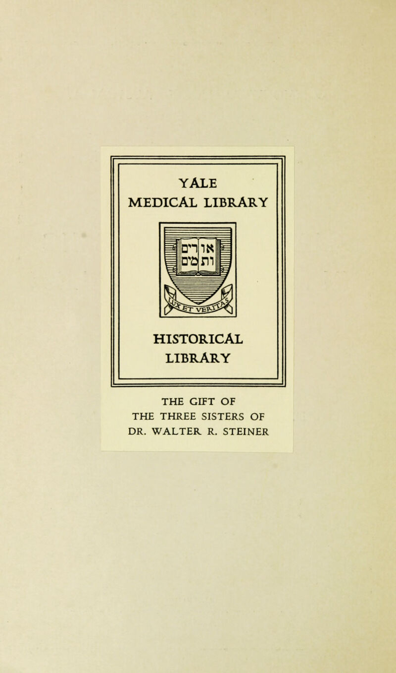 YALE MEDICAL LIBRARY HISTORICAL LIBRARY THE GIFT OF THE THREE SISTERS OF DR. WALTER R. STEINER