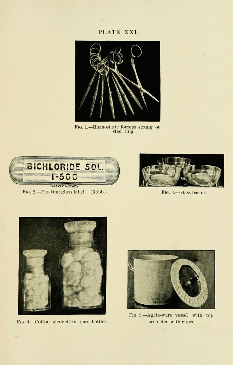 Fig. 1.—Haemostatic forceps strung on steel ring. Fig. 2.—Floating glass label. (Robb.) Fig. 3.—Glass basins. Fig. 4.—Cotton pledgets in glass bottles. Fig. 5.—Agate-ware vessel with top protected with gauze.