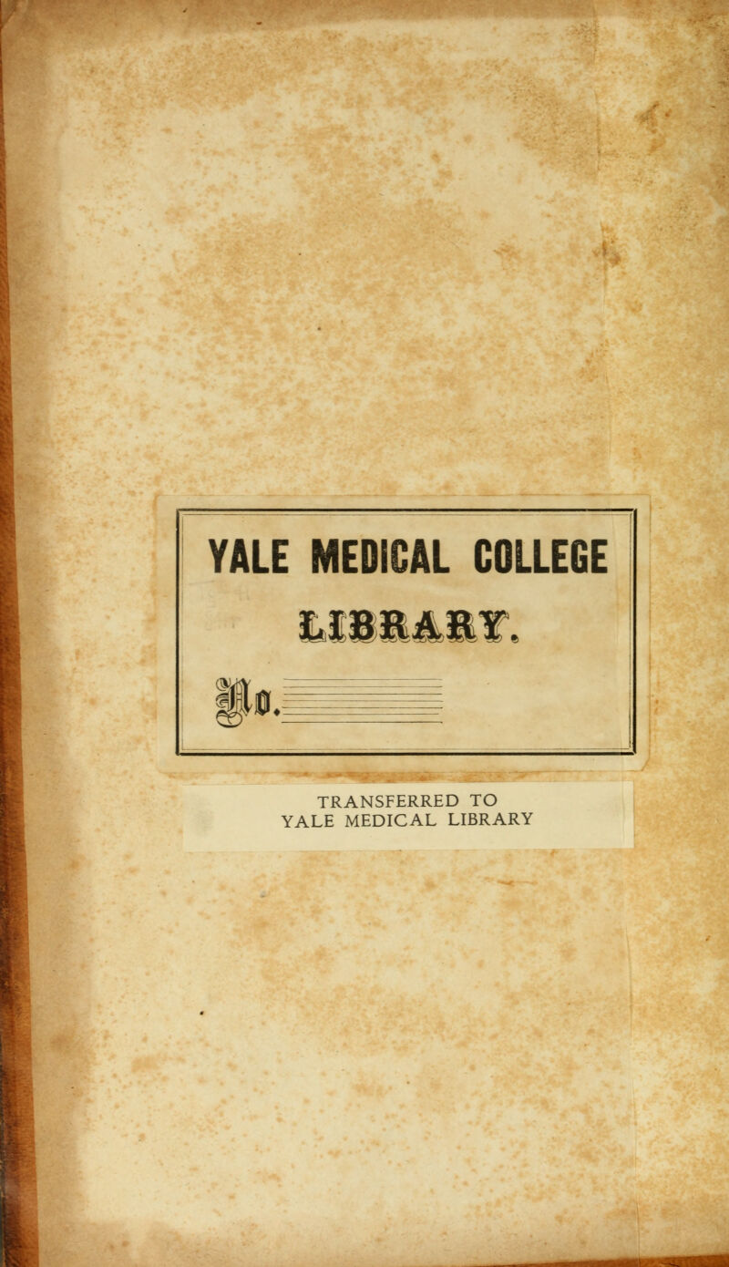 YALE MEDICAL COLLEGE §»•: TRANSFERRED TO YALE MEDICAL LIBRARY