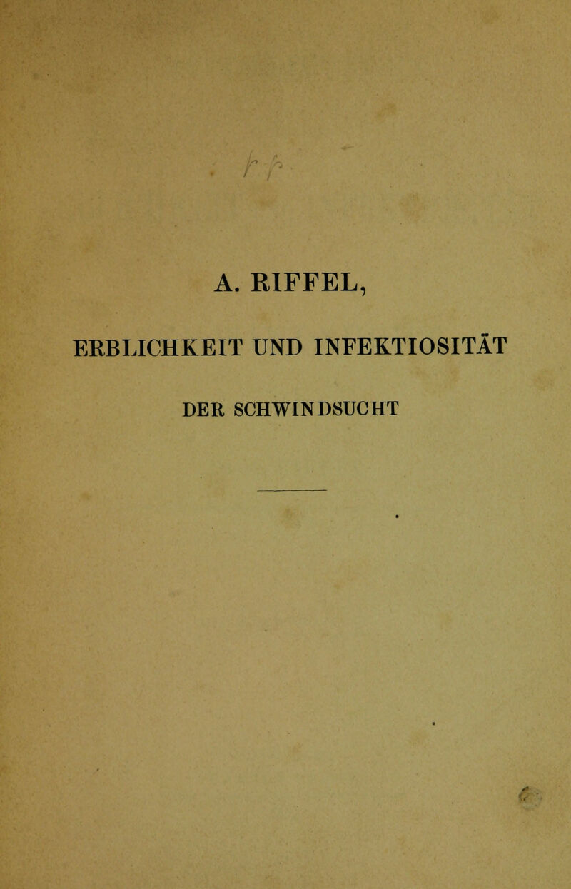 A. RIFFEL, ERBLICHKEIT UND INFEKTIOSITÄT DER SCHWINDSUCHT