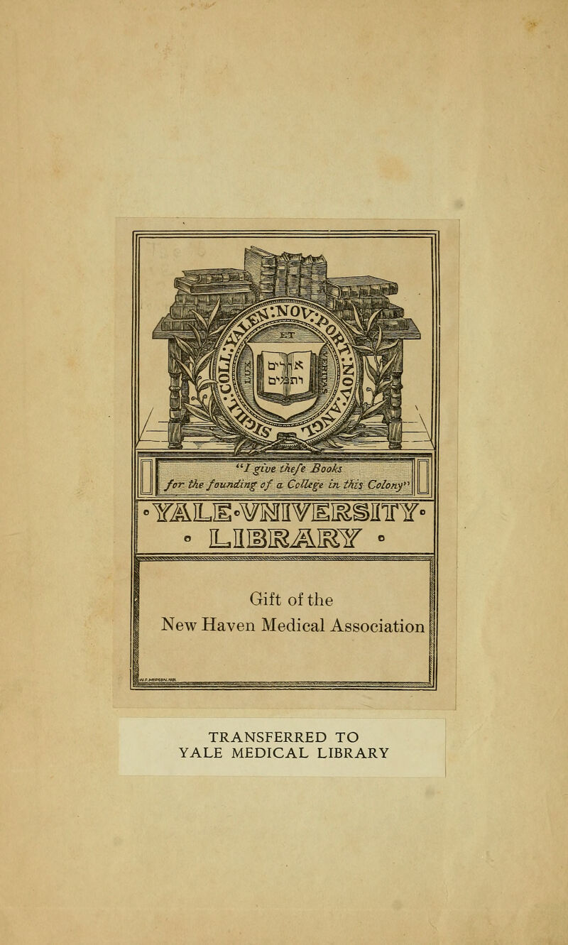 •YJMLJE-wmnpiEKsinnr' • iLiiiBisjmr • Giftofthe New Haven Medical Association 1 . ... TRANSFERRED TO YALE MEDICAL LIBRARY