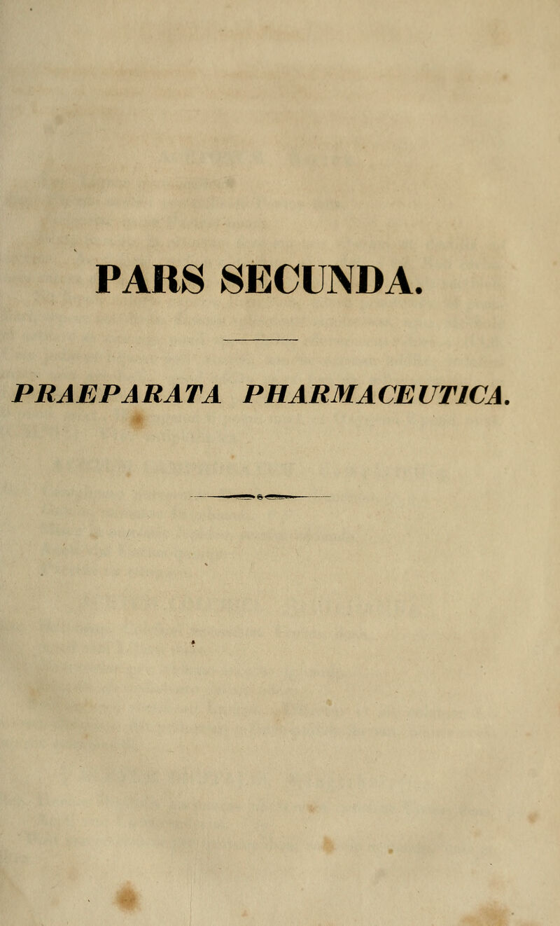 PARS SECUNDA. PRAEPARATA PHARMACEUTICA. ,.