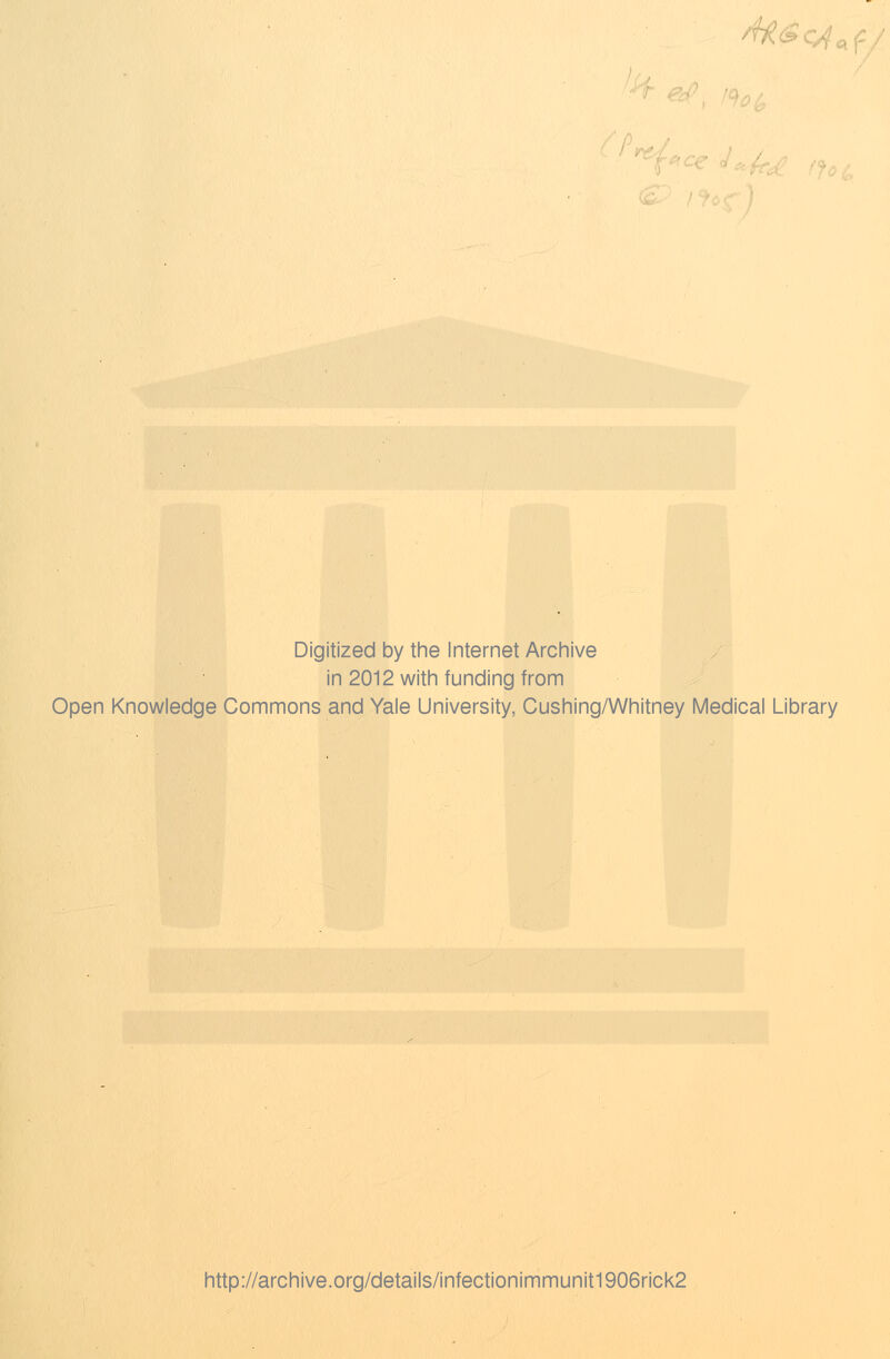 M<* Digitized by the Internet Archive in 2012 with funding from Open Knowledge Commons and Yale University, Cushing/Whitney Medical Library http://archive.org/details/infectionimmunit1906rick2