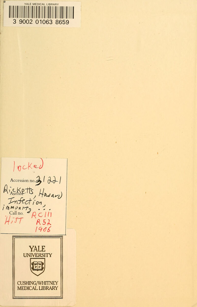 YALE MEDICAL LIBRARY 3 9002 01063 8659 ]x}cK*~v Accession no. 4W Call- ' 01 «c/n YALE UNIVERSITY ^ CUSHNG/WHITNEY MEDICAL LIBRARY