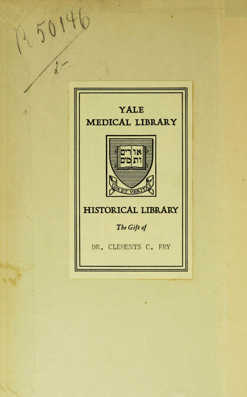 / \^b YALE MEDICAL LIBRARY HISTORICAL LIBRARY The Gift of DR. CLEMENTS C. FRY