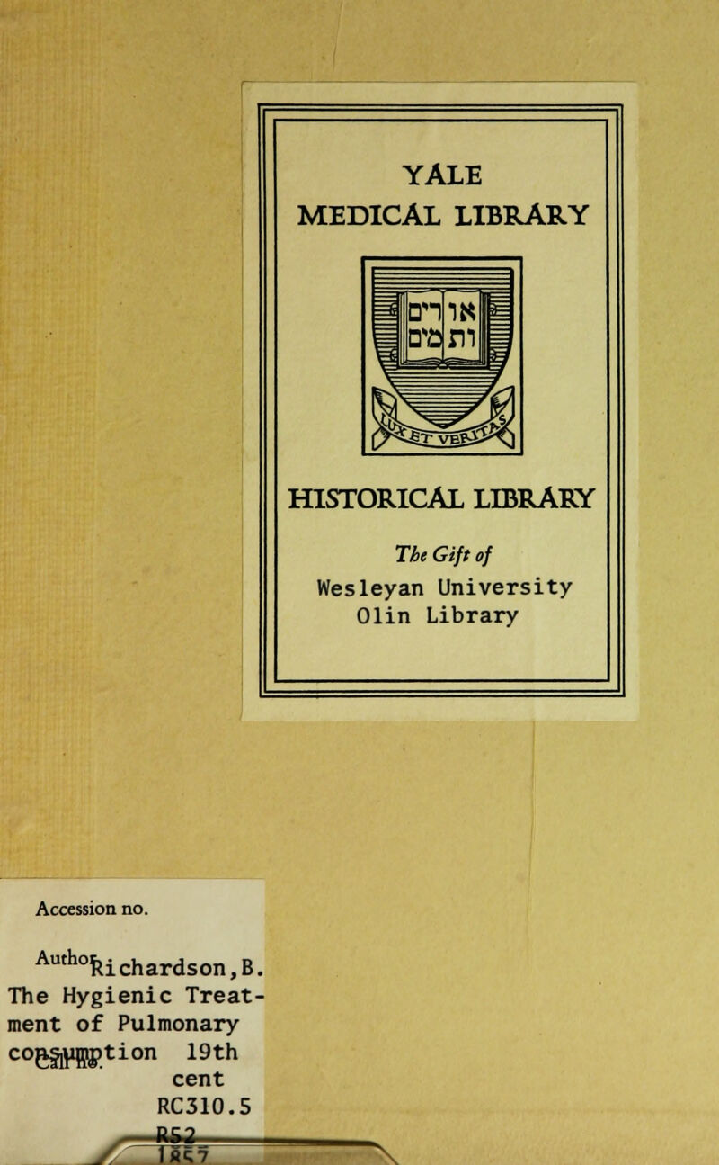 YALE MEDICAL LIBRARY HISTORICAL LIBRARY The Gift of Wesleyan University Olin Library Accession no. Authokichardson,B. The Hygienic Treat- ment of Pulmonary coeflrW.tion 19th cent RC310.5 , P6g_ \