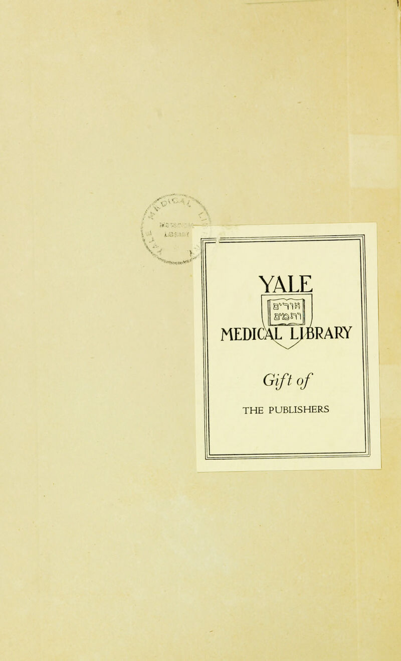 ■ •' • i ! ;■ ,„.~> YALE r [i^liff §2§Pll| MEDICALJ^BRARY Gift of THE PUBLISHERS