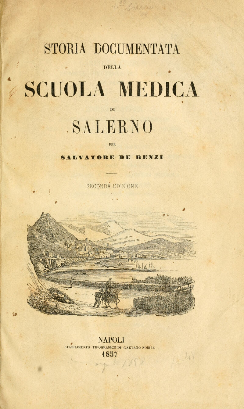 STORIA DOCUMENTATA DELLA SCUOLA MEDICA DI SALERNO 1LVATORE »E RENZI SECONDA EDIZIONE NAPOLI STABILIMENTO TIPOGRAFICO DI GAETANO NOBIÌ.X 1857