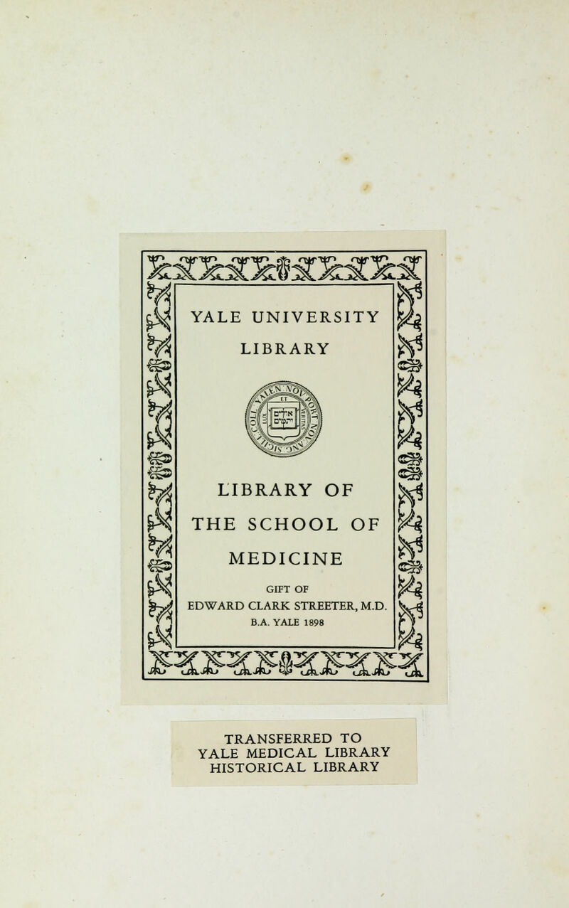 YALE UNIVERSITY LIBRARY LIBRARY OF THE SCHOOL OF MEDICINE GIFT OF EDWARD CLARK STREETER, M.D. B.A. YALE 1898 30P£SSX3Pa3P TRANSFERRED TO YALE MEDICAL LIBRARY HISTORICAL LIBRARY