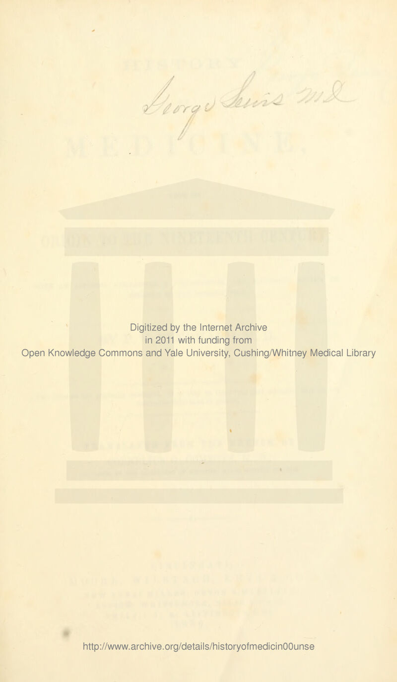 Digitized by the Internet Archive in 2011 with funding from Open Knowledge Commons and Yale University, Cushing/Whitney Medical Library http://www.archive.org/details/historyofmedicinOOunse