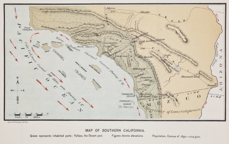 i J\%%>%,,<,,iL - ■ \ JJovnt \\^ Coruxp/ion, w ^»* j^ «w ou Seaie~- 7&~ Mites BurkkMl:Fetndge/LitliPhil MAP OF SOUTHERN CALIFORNIA. Green represents inhabited parts ; Yellow, the Desert part, Figures denote elevations, Population, Census of 1890 204,500.