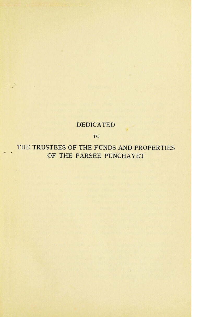 DEDICATED TO THE TRUSTEES OF THE FUNDS AND PROPERTIES OF THE PARSEE PUNCHAYET