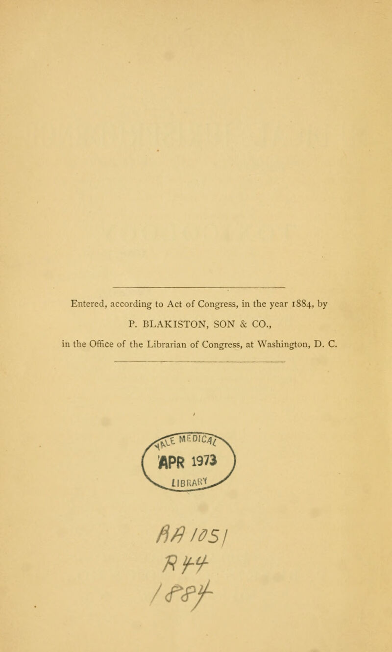 Entered, according to Act of Congress, in the year 1884, by P. BLAKISTON, SON & CO., in the Office of the Librarian of Congress, at Washington, D. C. fifllOS]