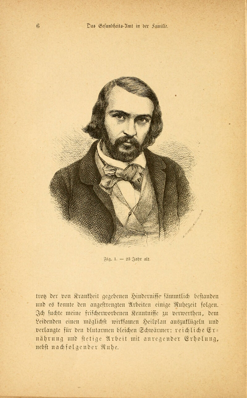 Das (MuttbfjetfsOlmf in bcr Sgmiffe. 8-tg. 1. - 23 ^atjr alt. trotj ber Don £ranlt)ett gegebenen ^inberniffe fänunttidi beftauben unb e§ fonnte ben angeftrengten Stroetten einige Wulje^eit folgen. $d) fudjte meine frifdjerlüorbenen ihnntniffe ,yt üeviuevtben, bem Setbenben einen mögtidift luivffamen Zeitplan au§äuftügetn unb Verlangte für ben blutarmen bfetdjeu ©tfjlüärmer: vctd)ltd)e (* v- uäl)vnng unb ftetige Arbeit mit anregenber ©rljotung, nebft n ad) folge üb er Sftufye.