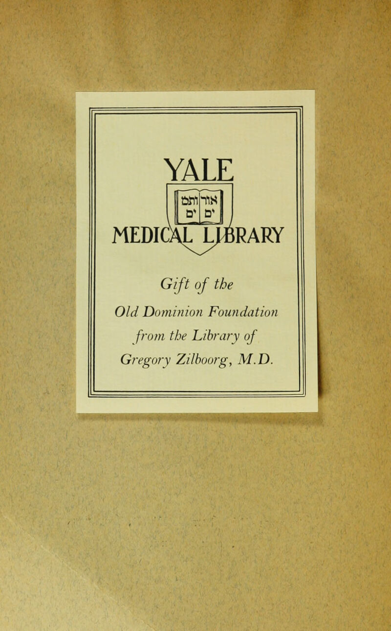 YALE MEDIC ;alj^b RARY Gift of the Old Dominion Foundation from the Library of Gregory Zilboorg, M.D.