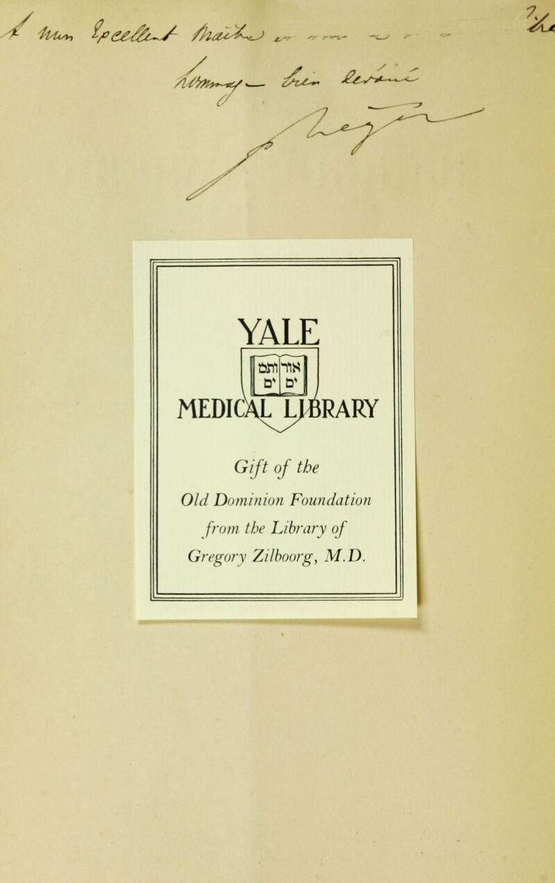 -/ tut», ï/°e&%c~/ faa*%^-J ■&Jt YALE ÛWKlM d» d* MEDICALJ^^RARY OW Dominion Foundation front the Library of Gregory Zilboorg, M.D.