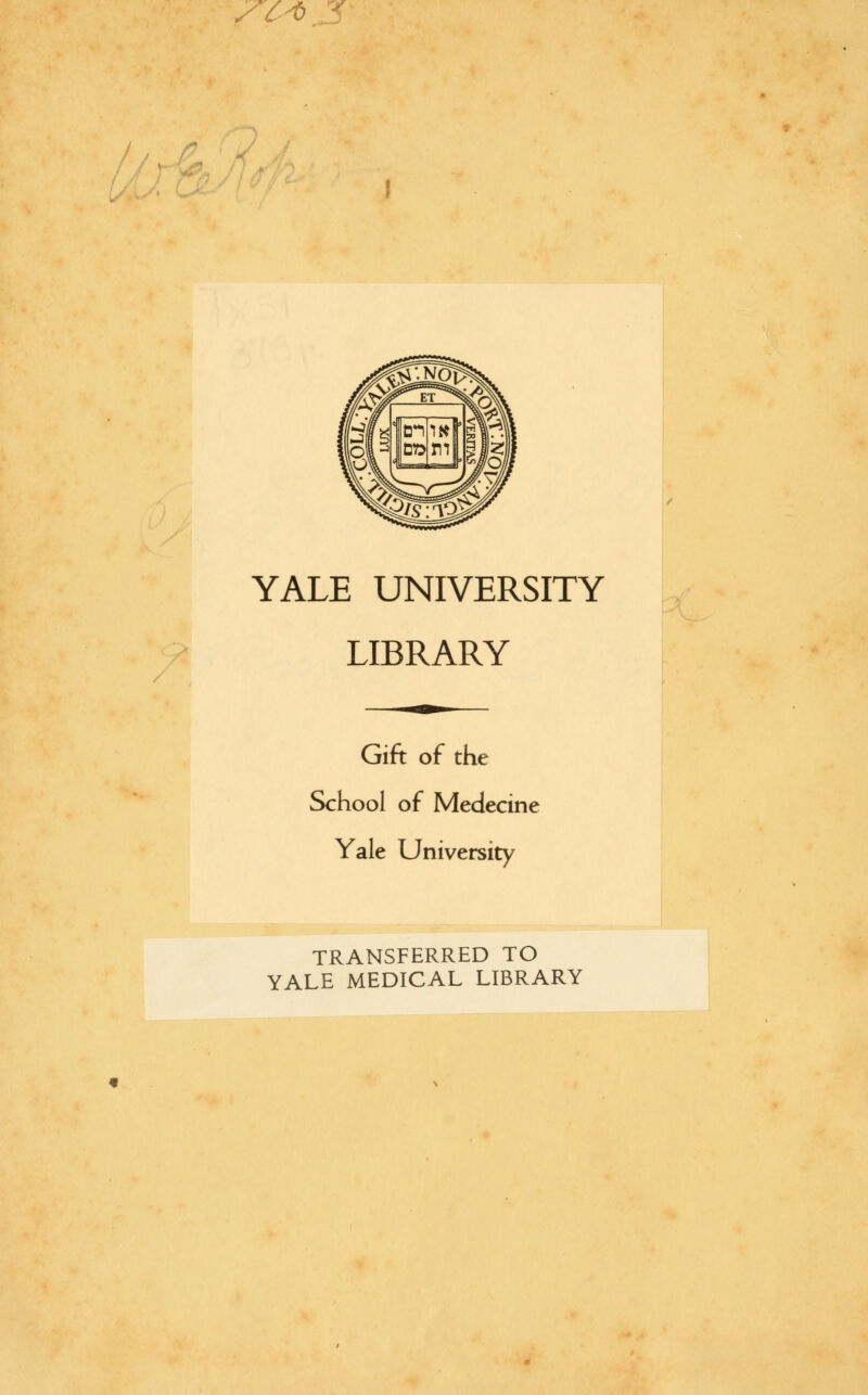 St*. J' / J YALE UNIVERSITY LIBRARY Gift of the School of Medecine Yale University TRANSFERRED TO YALE MEDICAL LIBRARY