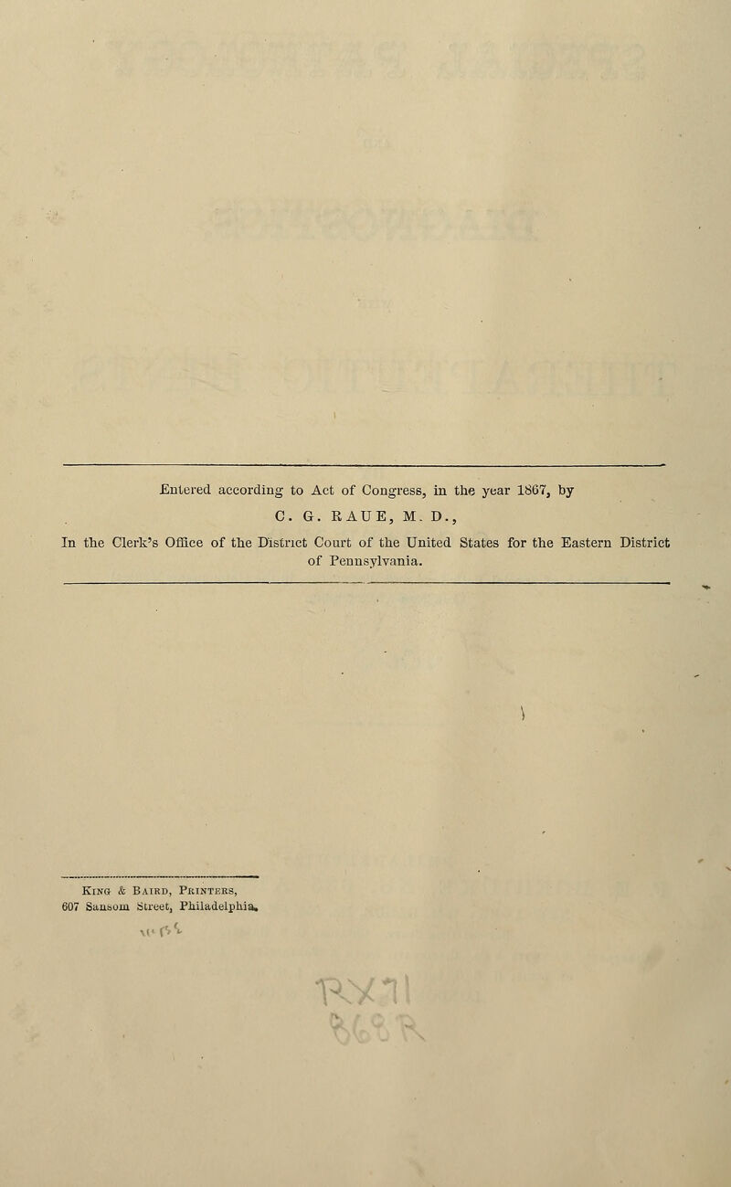 Entered according to Act of Congress, in the year 1867, by C. G. RAUE, M. D., In tlie Clerk's Office of tlae District Court of the United States for the Eastern District of Pennsylvania. KiN& & Baird, Pkinteks, 07 Sansom Street, Philadelphia. KV
