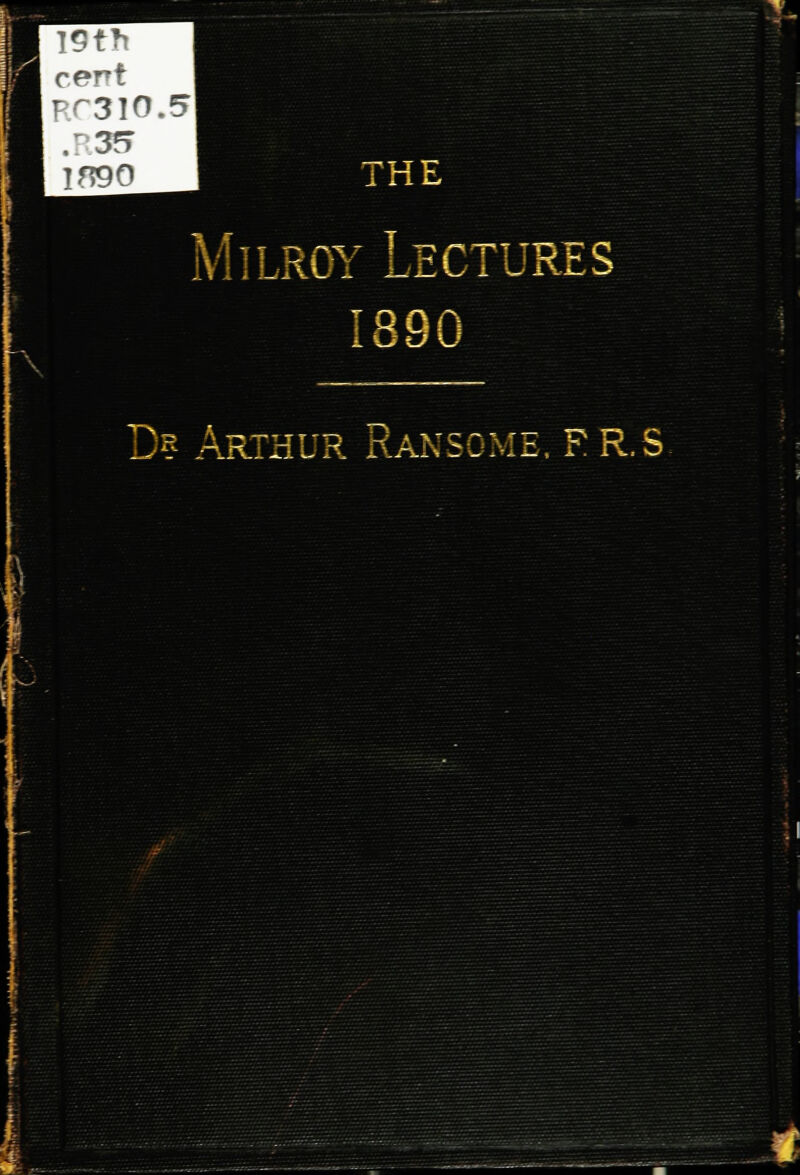 THE Milroy Lectures 1890 D? Arthur Ranscme. F R.s