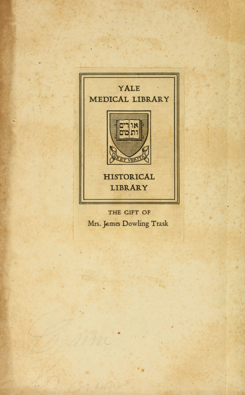 YALE MEDICAL LIBRARY HISTORICAL LIBRARY THE GIFT OF Mrs. James Dowling Trask