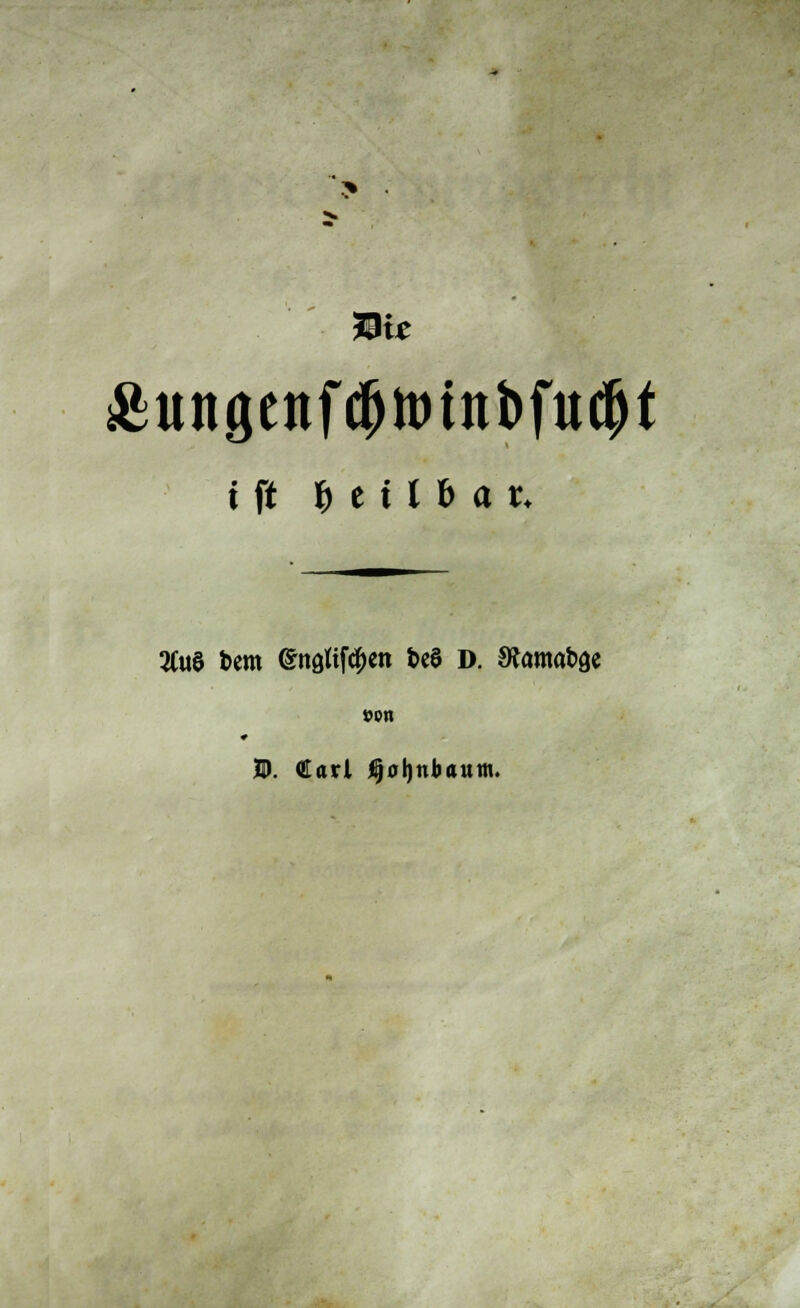 &ungenfcfjtt>tnbfucf)t i ft heilbar. 2Cue t>cm engtifd^cn t>e$ D. Sfamabge von D. Carl fijoljnbaum.