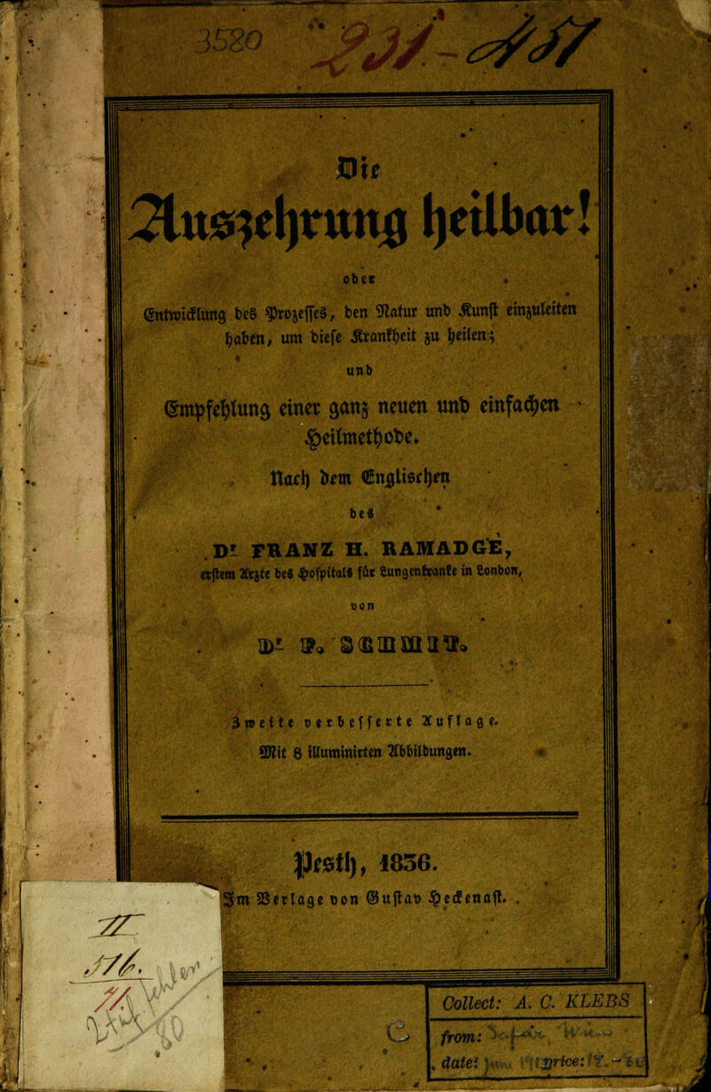 Wu 2ltt0?el)nitt0 IjeÜbar! ober (gntroicElung t>e§ ^rojeffeS, ben SRatur unt» Äunjl einjulciten t)abtn, um btefe Äranfyeit ju feilen; unb @nü)fefyfan$ einer gan§ neuen unt) einfa^en $etltnett)ot>e. ttal) tont €n«.ti«I)ra be< .DI FRANZ H. BAMADGE, «ffcm Ätjte be« $ofoital« für Cungtnfwnfe in Sonbon, IDi ff, StBUimiltt» 3»eU« oerbeffette Auflage. 9}?it 8 iliuminirten Abbildungen. |^0ti), 1836. Sm SBerlage oon ©ujtat) J^edenafl. . t/' from: