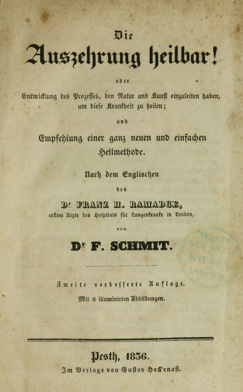 Bit 2lmit\)txm$ fytUbar! ob et Grntwtcflimg bc§ sprojeffeä, ben Watm unb jtunjt einzuleiten tjaben, um biefe .ftranffteit ju Reiten; unb 6mpfet)lun9 einer ganj neuen unt> einfachen £etfmetf)ot>e. rtorl) öcm €nglt6<:l)fH bei erftem 3Crjte bc$ £ofpt'tal« für Cungcnfranfe in Conbon, »on B' F. SGHMIT. Sreeite o erb effette Auflage. SWit 8 tUuminittm tfbbilbungen. $)t*tl), 1836. Sm SßcrUge con ©uflat» £eff«najh