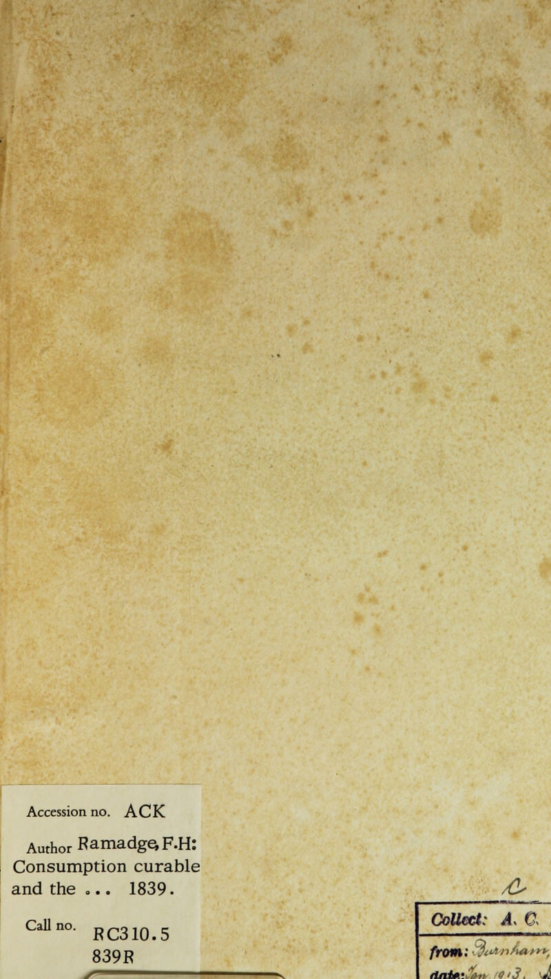 Accession no. ACK Author RamadgcF.H: Consumption curable and the ... 1839. Call no. RC310.5 839 R ^ Collect: A, C. from: CffvAnd****, flnitf.uan it'3. vj