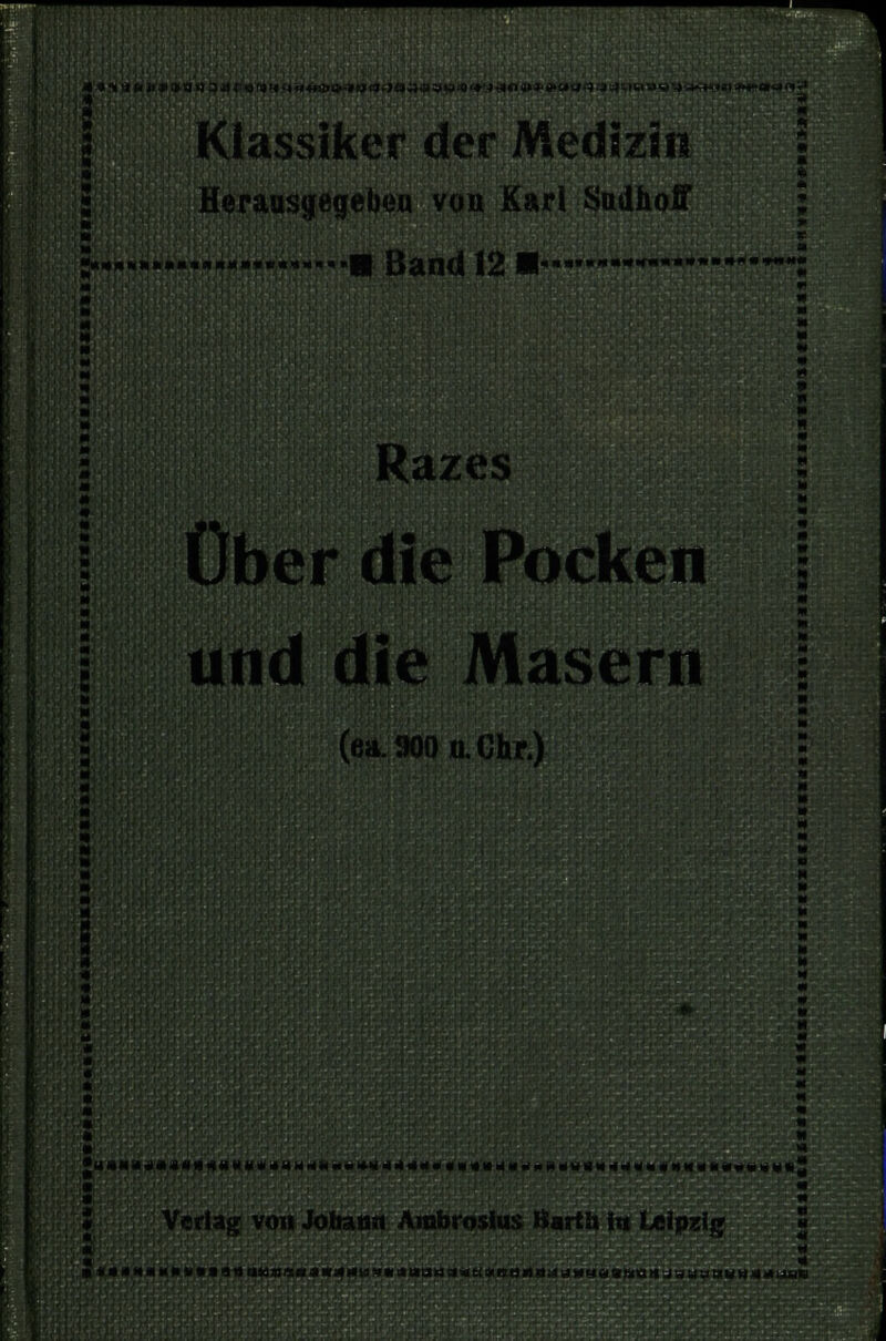 :•.:■.;.•.-)> .::•' i J + -l^t<i 4»**tnj.j jl: Klassiker der Medizin Herausgegeben von Karl Sudhoff Band 12 ««- *—•• Razes Ober die Pocken und die Masern (ea. 900 n.Chr.) jK4M^<»<a411'«<.^4ri«.^4^fl.ia«>l4>..H.WaM.<<a«a'l>..at«ll* « Vorlag vom Johann Amforosius Barth in Leipzig »■■'.< -i -i«<(« » Ji»a'5a ri*i!Bir.Ma«i««('.!««ai»Li>iaaai>B(iir)ii.iaHaas»isna»',jHau«uM«i*u«o