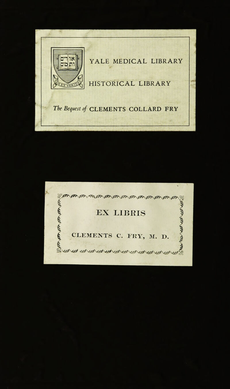 ■P.^BL J •a YALE MEDICAL LIBRARY HISTORICAL LIBRARY The Bequest of CLEMENTS COLLARD FRY feU-li: «£& I. jiiH C EX L1BRIS | I I | CLEMENTS C. FRY, M. D. \ i ) •*_■_■■■■.__ wftRass I T ■