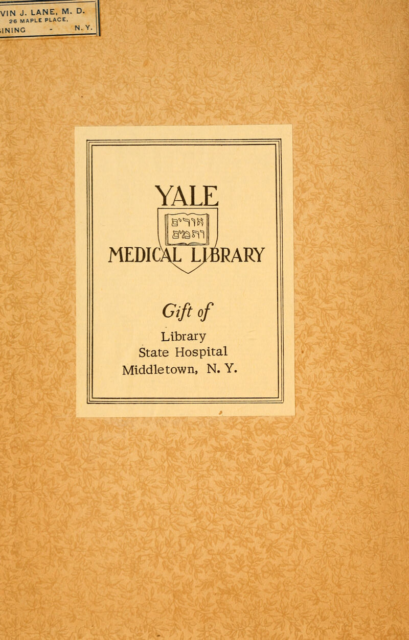 VIN J. LANE, M. D. 26 MAPLE PLACE, INING - N-Y- YALE MEDICALJ^RARY Gift of Library State Hospital Middle town, N. Y.